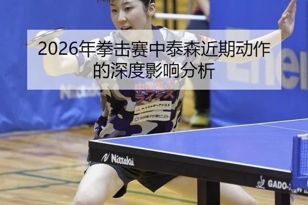 2026年拳击赛中泰森近期动作的深度影响分析
