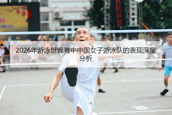 2026年游泳世锦赛中中国女子游泳队的表现深度分析