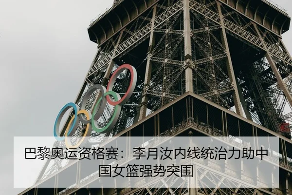 巴黎奥运资格赛：李月汝内线统治力助中国女篮强势突围